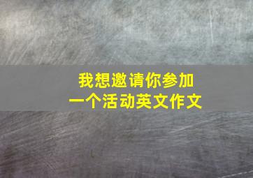 我想邀请你参加一个活动英文作文