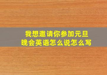 我想邀请你参加元旦晚会英语怎么说怎么写