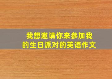 我想邀请你来参加我的生日派对的英语作文