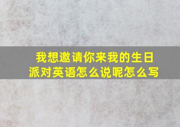 我想邀请你来我的生日派对英语怎么说呢怎么写