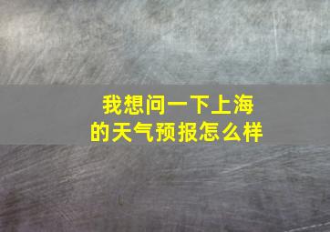 我想问一下上海的天气预报怎么样