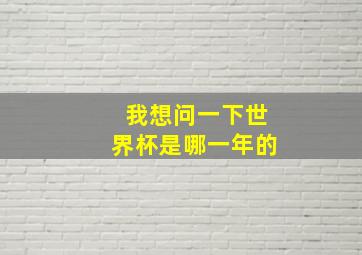 我想问一下世界杯是哪一年的