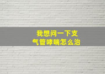 我想问一下支气管哮喘怎么治