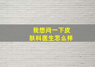 我想问一下皮肤科医生怎么样