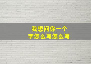 我想问你一个字怎么写怎么写