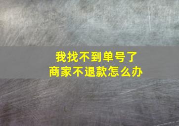 我找不到单号了商家不退款怎么办