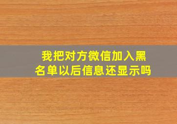 我把对方微信加入黑名单以后信息还显示吗