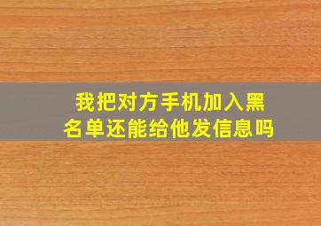 我把对方手机加入黑名单还能给他发信息吗