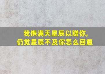 我携满天星辰以赠你,仍觉星辰不及你怎么回复