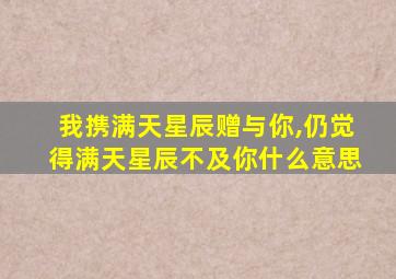 我携满天星辰赠与你,仍觉得满天星辰不及你什么意思