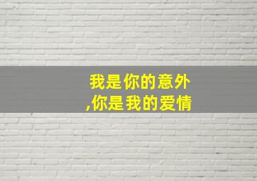 我是你的意外,你是我的爱情