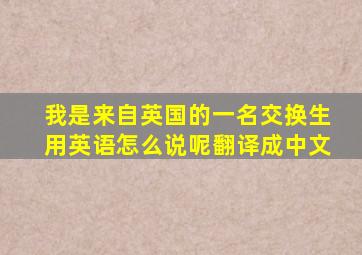 我是来自英国的一名交换生用英语怎么说呢翻译成中文