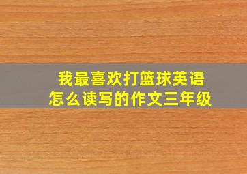 我最喜欢打篮球英语怎么读写的作文三年级