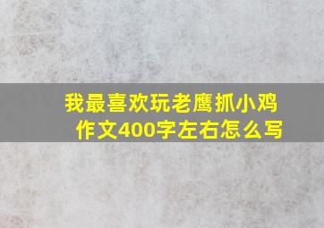 我最喜欢玩老鹰抓小鸡作文400字左右怎么写