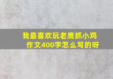 我最喜欢玩老鹰抓小鸡作文400字怎么写的呀