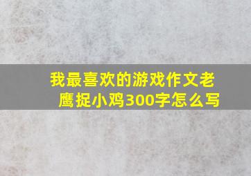 我最喜欢的游戏作文老鹰捉小鸡300字怎么写