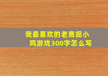 我最喜欢的老鹰捉小鸡游戏300字怎么写