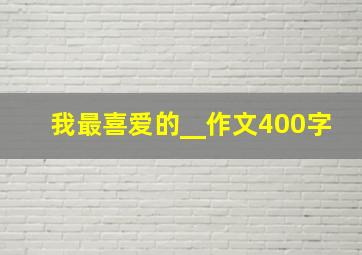 我最喜爱的__作文400字