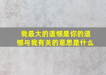 我最大的遗憾是你的遗憾与我有关的意思是什么