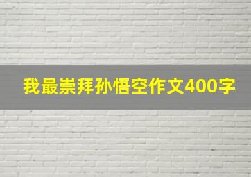 我最崇拜孙悟空作文400字