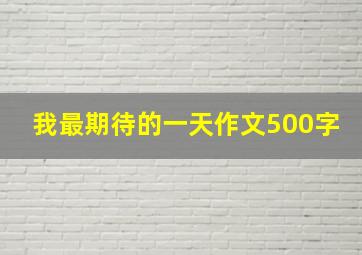 我最期待的一天作文500字