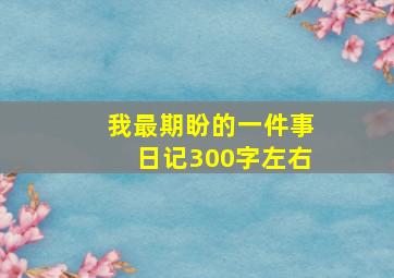 我最期盼的一件事日记300字左右