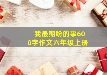 我最期盼的事600字作文六年级上册