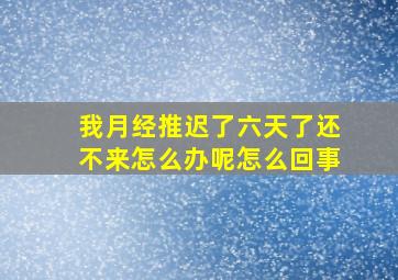 我月经推迟了六天了还不来怎么办呢怎么回事