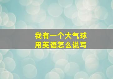 我有一个大气球用英语怎么说写