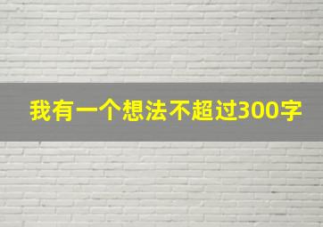 我有一个想法不超过300字