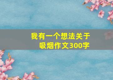 我有一个想法关于吸烟作文300字