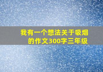 我有一个想法关于吸烟的作文300字三年级