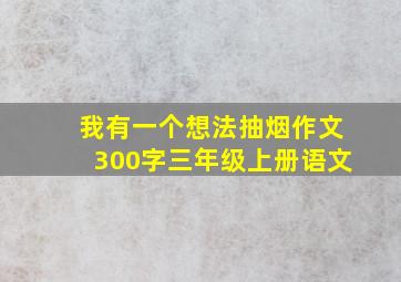 我有一个想法抽烟作文300字三年级上册语文