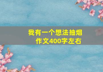 我有一个想法抽烟作文400字左右