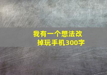 我有一个想法改掉玩手机300字