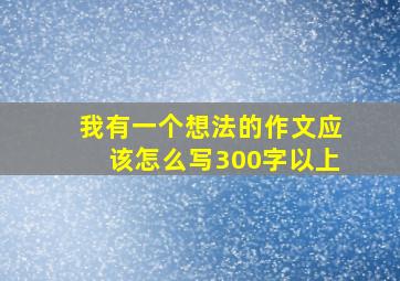 我有一个想法的作文应该怎么写300字以上