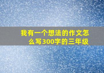 我有一个想法的作文怎么写300字的三年级