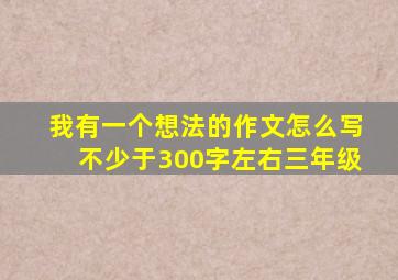 我有一个想法的作文怎么写不少于300字左右三年级