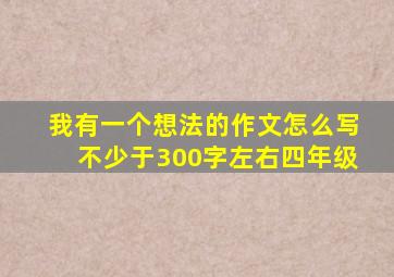 我有一个想法的作文怎么写不少于300字左右四年级