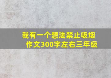 我有一个想法禁止吸烟作文300字左右三年级