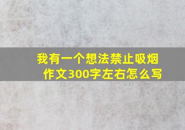 我有一个想法禁止吸烟作文300字左右怎么写