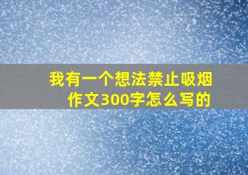 我有一个想法禁止吸烟作文300字怎么写的