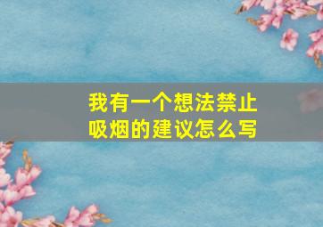 我有一个想法禁止吸烟的建议怎么写