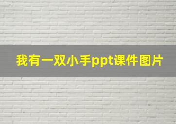 我有一双小手ppt课件图片