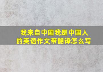 我来自中国我是中国人的英语作文带翻译怎么写