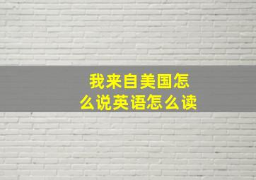 我来自美国怎么说英语怎么读