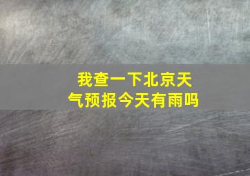 我查一下北京天气预报今天有雨吗