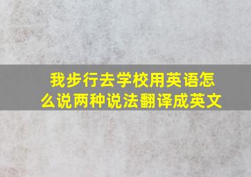 我步行去学校用英语怎么说两种说法翻译成英文