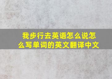 我步行去英语怎么说怎么写单词的英文翻译中文