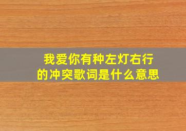 我爱你有种左灯右行的冲突歌词是什么意思